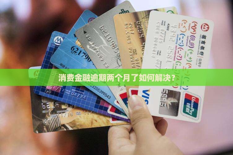 消费金融逾期两个月了如何解决