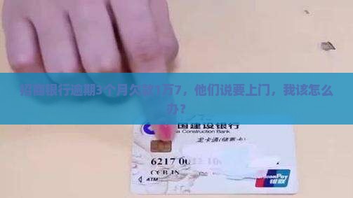 招商银行逾期3个月欠款1万7说要上门怎么办