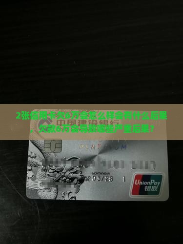 2张信用卡欠6万会怎么样会有什么后果