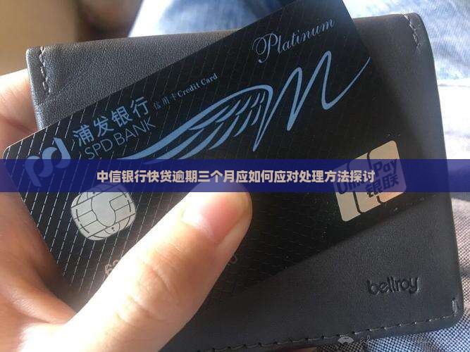 中信银行快贷逾期三个月应如何应对处理方法探讨