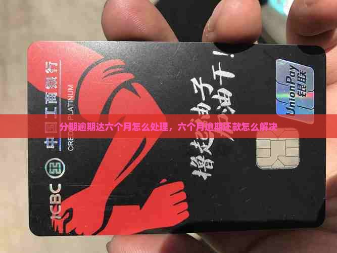 分期逾期达六个月怎么处理，六个月逾期还款怎么解决