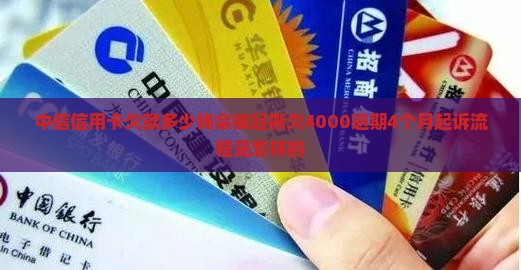 中信信用卡欠款多少钱会被起撕欠4000逾期4个月起诉流程是怎样的