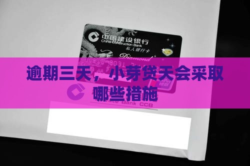 逾期三天，小芽贷天会采取哪些措施