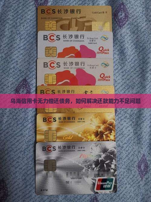 乌海信用卡无力偿还债务，如何解决还款能力不足问题