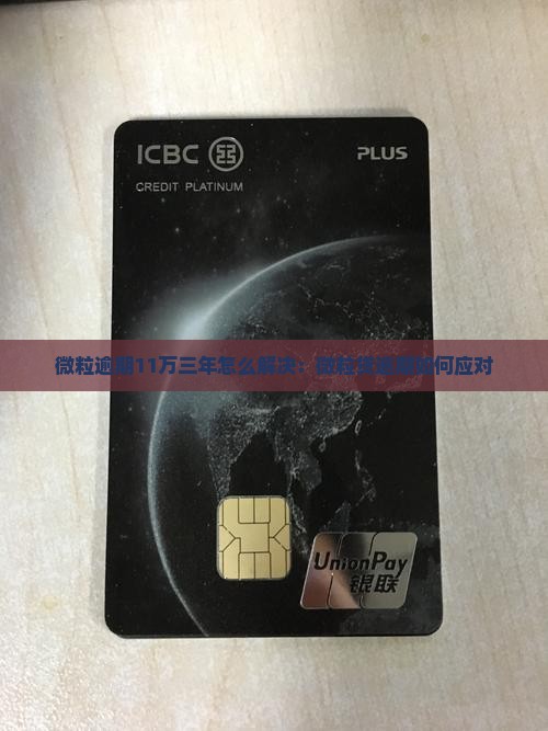 微粒逾期11万三年怎么解决：微粒贷逾期如何应对