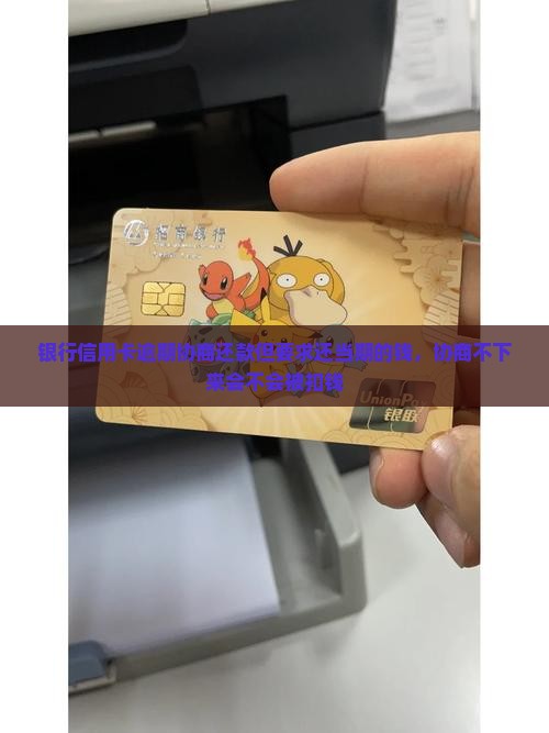 银行信用卡逾期协商还款但要求还当期的钱，协商不下来会不会被扣钱