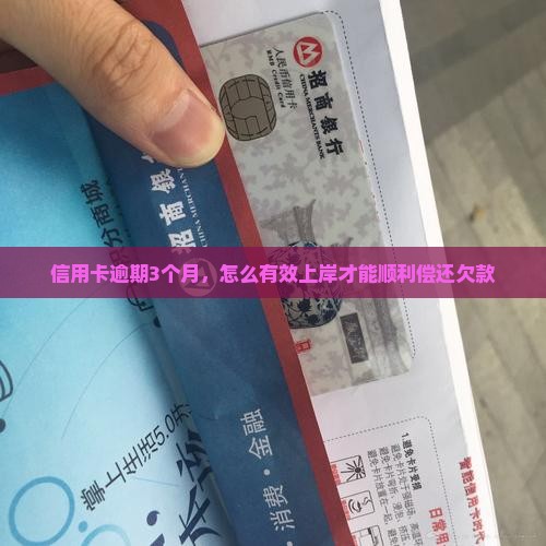 信用卡逾期3个月，怎么有效上岸才能顺利偿还欠款