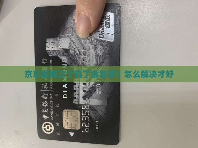 京东逾期三个月了会怎样？怎么解决才好