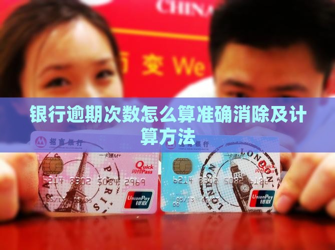 银行逾期次数怎么算准确消除及计算方法