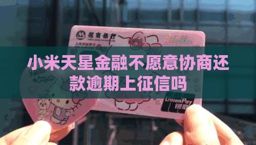 小米天星金融不愿意协商还款逾期上征信吗