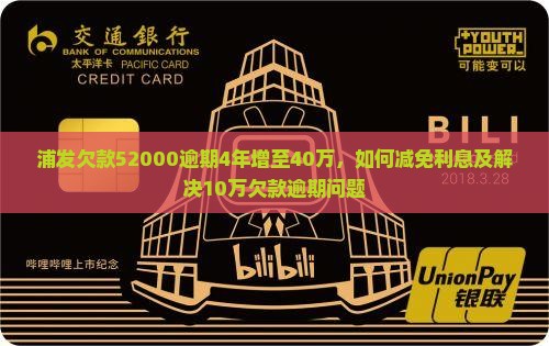 浦发欠款52000逾期4年增至40万，如何减免利息及解决10万欠款逾期问题