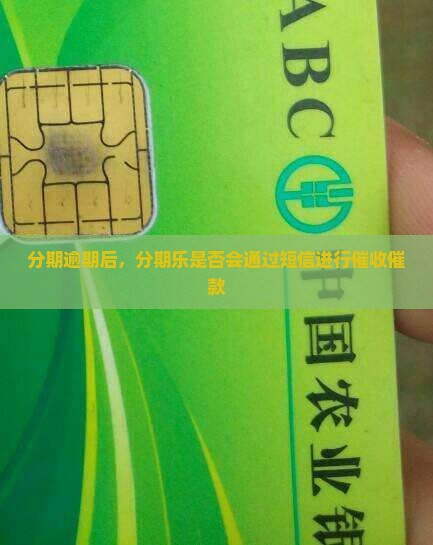 分期逾期后，分期乐是否会通过短信进行催收催款