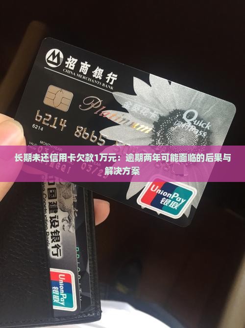 长期未还信用卡欠款1万元：逾期两年可能面临的后果与解决方案