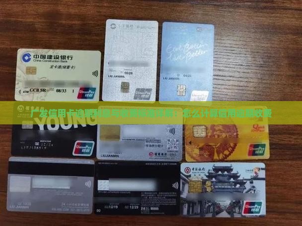 广发信用卡逾期利息与收费标准详解：怎么计算信用逾期收费
