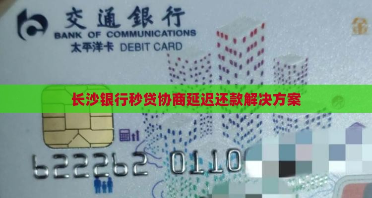 长沙银行秒贷协商延迟还款解决方案