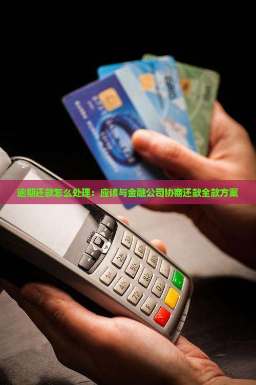 逾期还款怎么处理：应该与金融公司协商还款全款方案