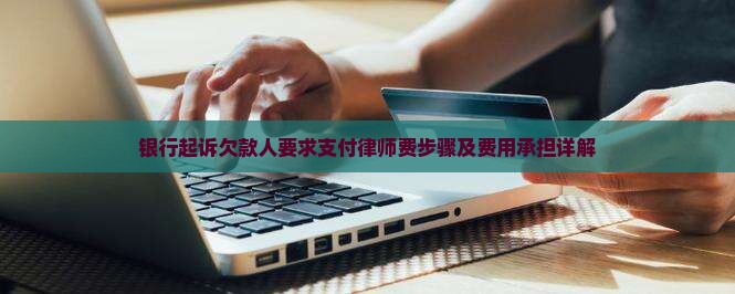 银行起诉欠款人要求支付律师费步骤及费用承担详解