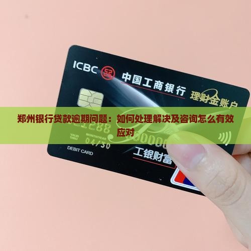 郑州银行贷款逾期问题：如何处理解决及咨询怎么有效应对