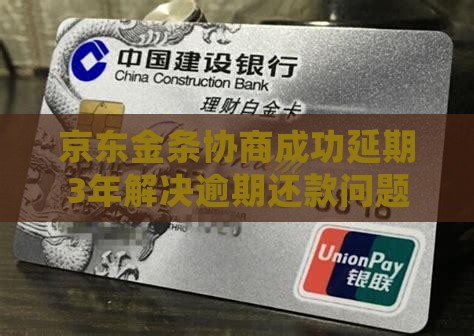 京东金条协商成功延期3年解决逾期还款问题