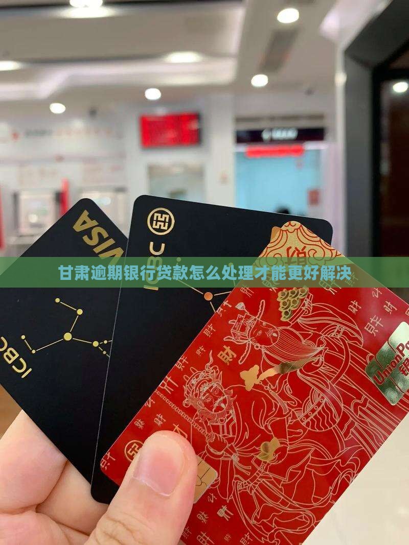 甘肃逾期银行贷款怎么处理才能更好解决