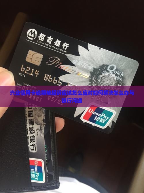 兴业信用卡逾期被起诉应该怎么应对如何解决怎么办与银行沟通