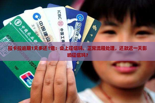 拉卡拉逾期1天多还1倍：会上征信吗，正常流程处理，还款迟一天影响征信吗？