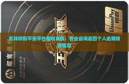 怎样辨别平安平台催收真伪：专业咨询追回个人逾期债务信息