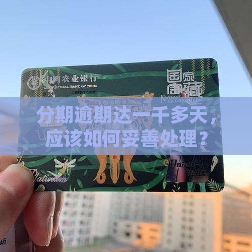 分期逾期达一千多天，应该如何妥善处理？