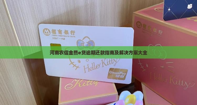 河南农信金燕e贷逾期还款指南及解决方案大全