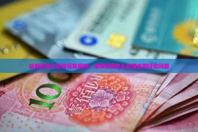 逾期还款上征信后果解析：律师支招怎么处理逾期征信问题