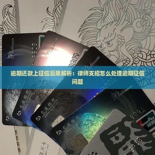 逾期还款上征信后果解析：律师支招怎么处理逾期征信问题