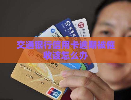 交通银行信用卡逾期被催收该怎么办
