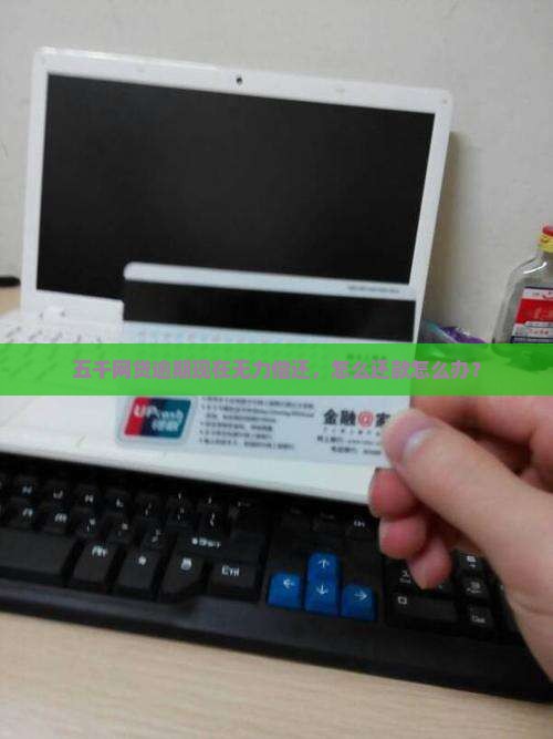 五千网贷逾期现在无力偿还，怎么还款怎么办？