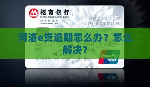 河洛e贷逾期怎么办？怎么解决？