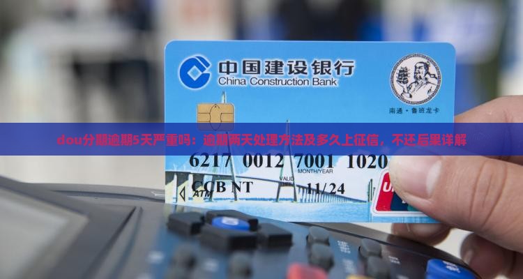 dou分期逾期5天严重吗：逾期两天处理方法及多久上征信，不还后果详解