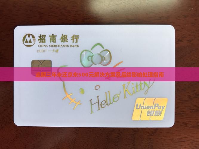 逾期三年未还京东500元解决方案及后续影响处理指南