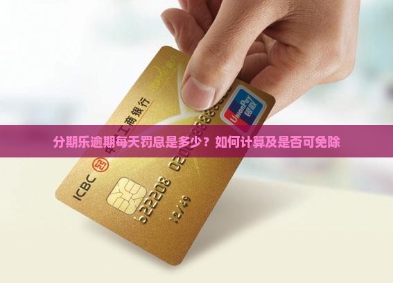 分期乐逾期每天罚息是多少？如何计算及是否可免除
