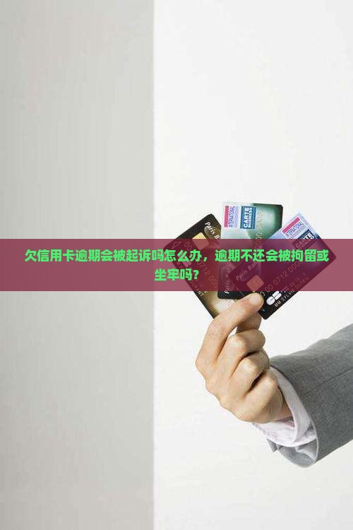 欠信用卡逾期会被起诉吗怎么办，逾期不还会被拘留或坐牢吗？