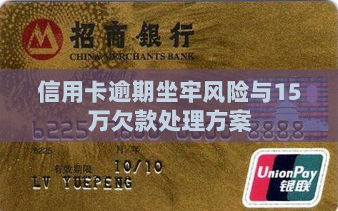 信用卡逾期坐牢风险与15万欠款处理方案