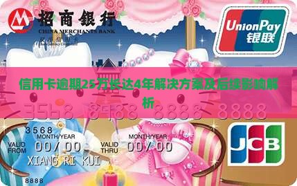 信用卡逾期25万长达4年解决方案及后续影响解析