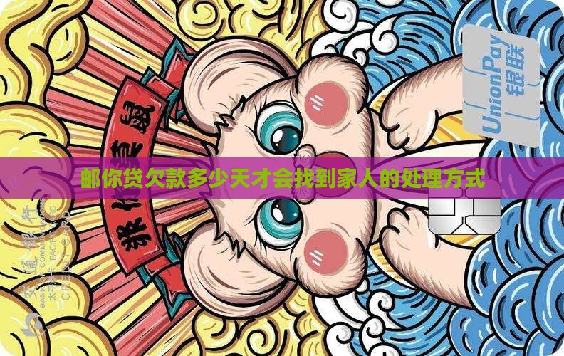 邮你贷欠款多少天才会找到家人的处理方式