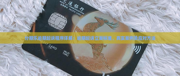 分期乐逾期起诉程序详解：逾期起诉立案标准、真实案例及应对方法