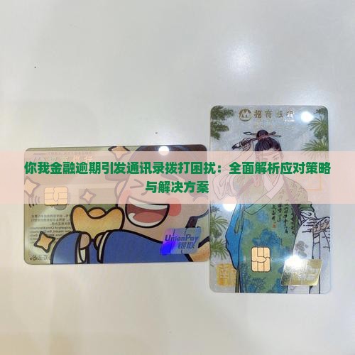 你我金融逾期引发通讯录拨打困扰：全面解析应对策略与解决方案