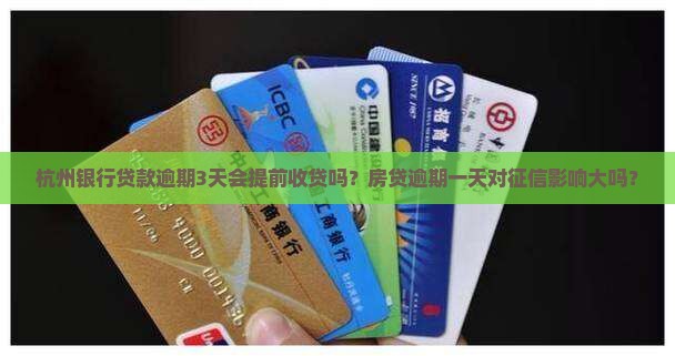 杭州银行贷款逾期3天会提前收贷吗？房贷逾期一天对征信影响大吗？