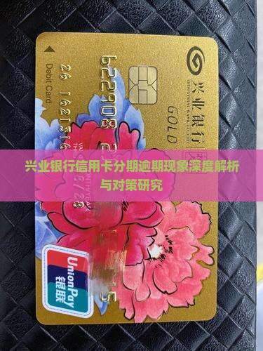 兴业银行信用卡分期逾期现象深度解析与对策研究