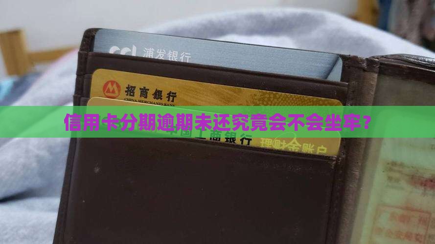 信用卡分期逾期未还究竟会不会坐牢？