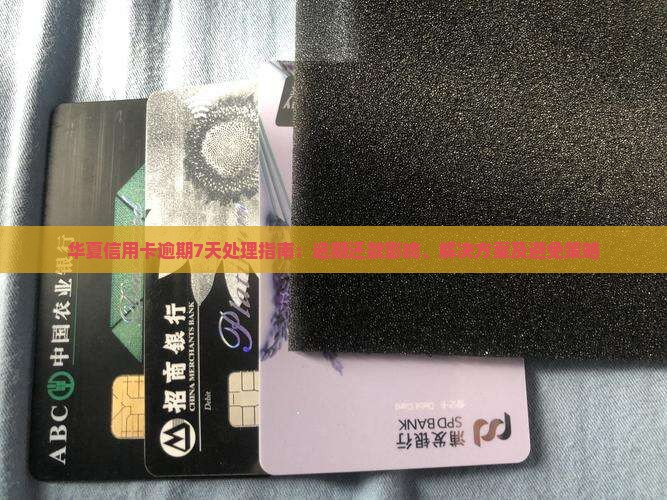 华夏信用卡逾期7天处理指南：逾期还款影响、解决方案及避免策略