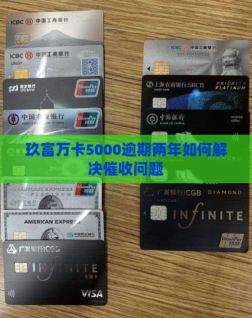 玖富万卡5000逾期两年如何解决催收问题