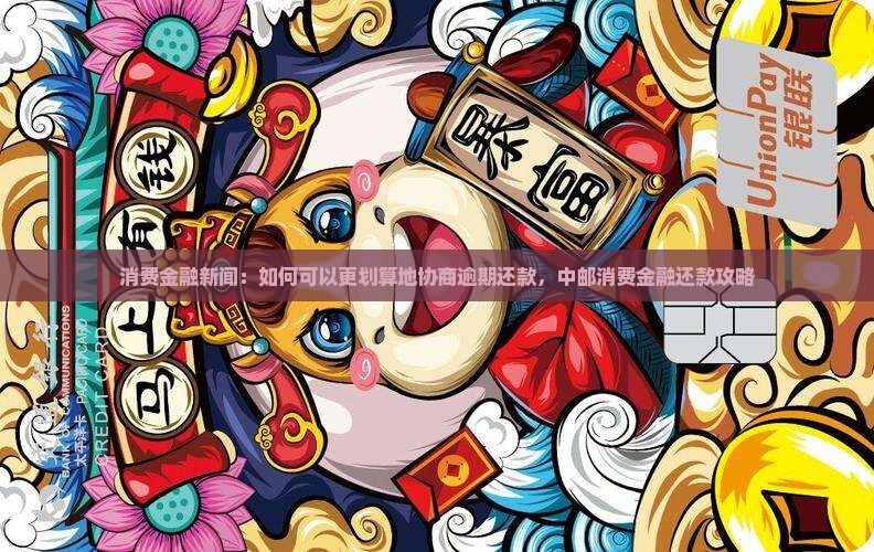 消费金融新闻：如何可以更划算地协商逾期还款，中邮消费金融还款攻略