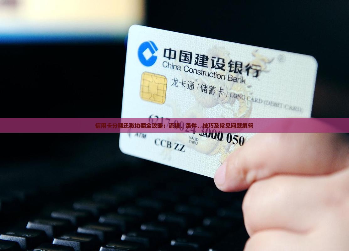 信用卡分期还款协商全攻略：流程、条件、技巧及常见问题解答